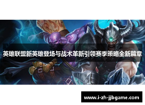 英雄联盟新英雄登场与战术革新引领赛季策略全新篇章 英雄联盟新英雄登场与战术革新引领赛季策略全新篇章