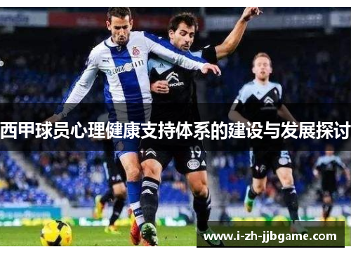 西甲球员心理健康支持体系的建设与发展探讨 西甲球员心理健康支持体系的建设与发展探讨