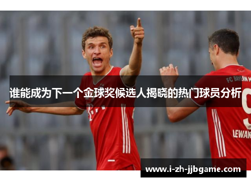 谁能成为下一个金球奖候选人揭晓的热门球员分析 谁能成为下一个金球奖候选人揭晓的热门球员分析