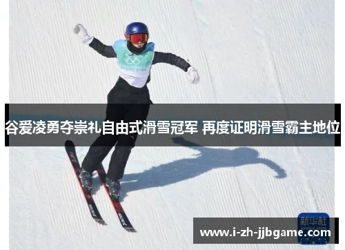 谷爱凌勇夺崇礼自由式滑雪冠军 再度证明滑雪霸主地位 谷爱凌勇夺崇礼自由式滑雪冠军 再度证明滑雪霸主地位