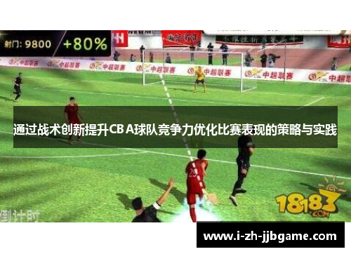 通过战术创新提升CBA球队竞争力优化比赛表现的策略与实践 通过战术创新提升CBA球队竞争力优化比赛表现的策略与实践