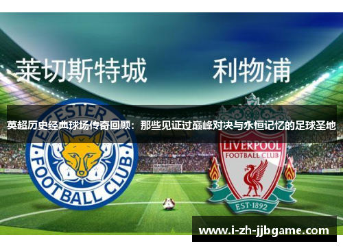英超历史经典球场传奇回顾:那些见证过巅峰对决与永恒记忆的足球圣地 英超历史经典球场传奇回顾:那些见证过巅峰对决与永恒记忆的足球圣地