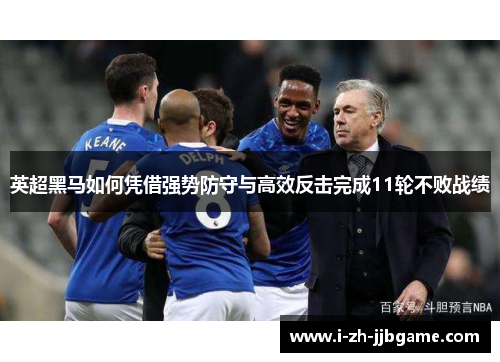 英超黑马如何凭借强势防守与高效反击完成11轮不败战绩 英超黑马如何凭借强势防守与高效反击完成11轮不败战绩