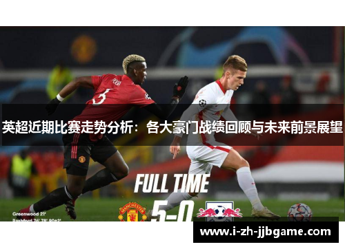 英超近期比赛走势分析：各大豪门战绩回顾与未来前景展望