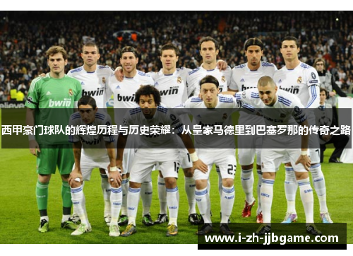 西甲豪门球队的辉煌历程与历史荣耀：从皇家马德里到巴塞罗那的传奇之路
