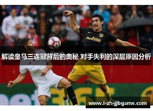 解读皇马三连冠背后的奥秘 对手失利的深层原因分析