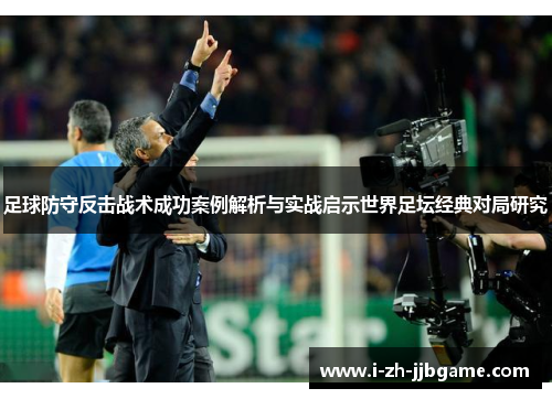 足球防守反击战术成功案例解析与实战启示世界足坛经典对局研究