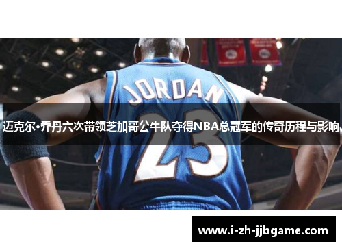 迈克尔·乔丹六次带领芝加哥公牛队夺得NBA总冠军的传奇历程与影响