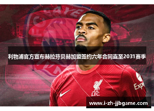 利物浦官方宣布赫拉芬贝赫加盟签约六年合同直至2031赛季