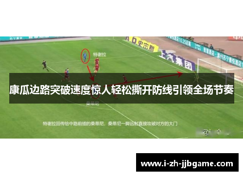 康瓜边路突破速度惊人轻松撕开防线引领全场节奏