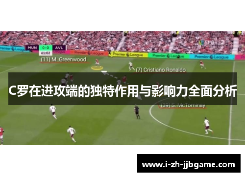 C罗在进攻端的独特作用与影响力全面分析 C罗在进攻端的独特作用与影响力全面分析