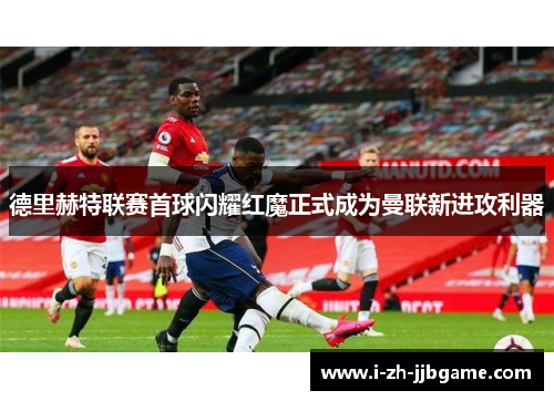 德里赫特联赛首球闪耀红魔正式成为曼联新进攻利器