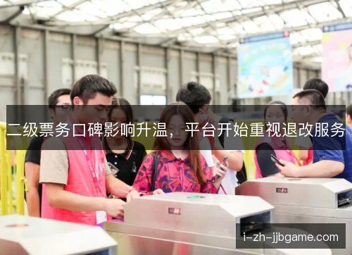 二级票务口碑影响升温，平台开始重视退改服务