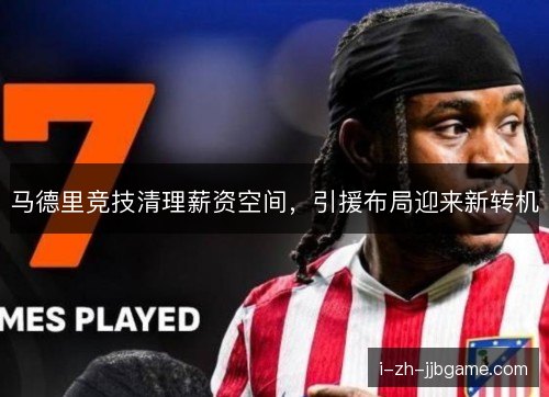 马德里竞技清理薪资空间，引援布局迎来新转机