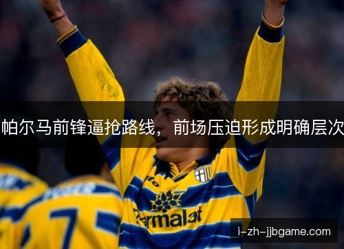 帕尔马前锋逼抢路线，前场压迫形成明确层次